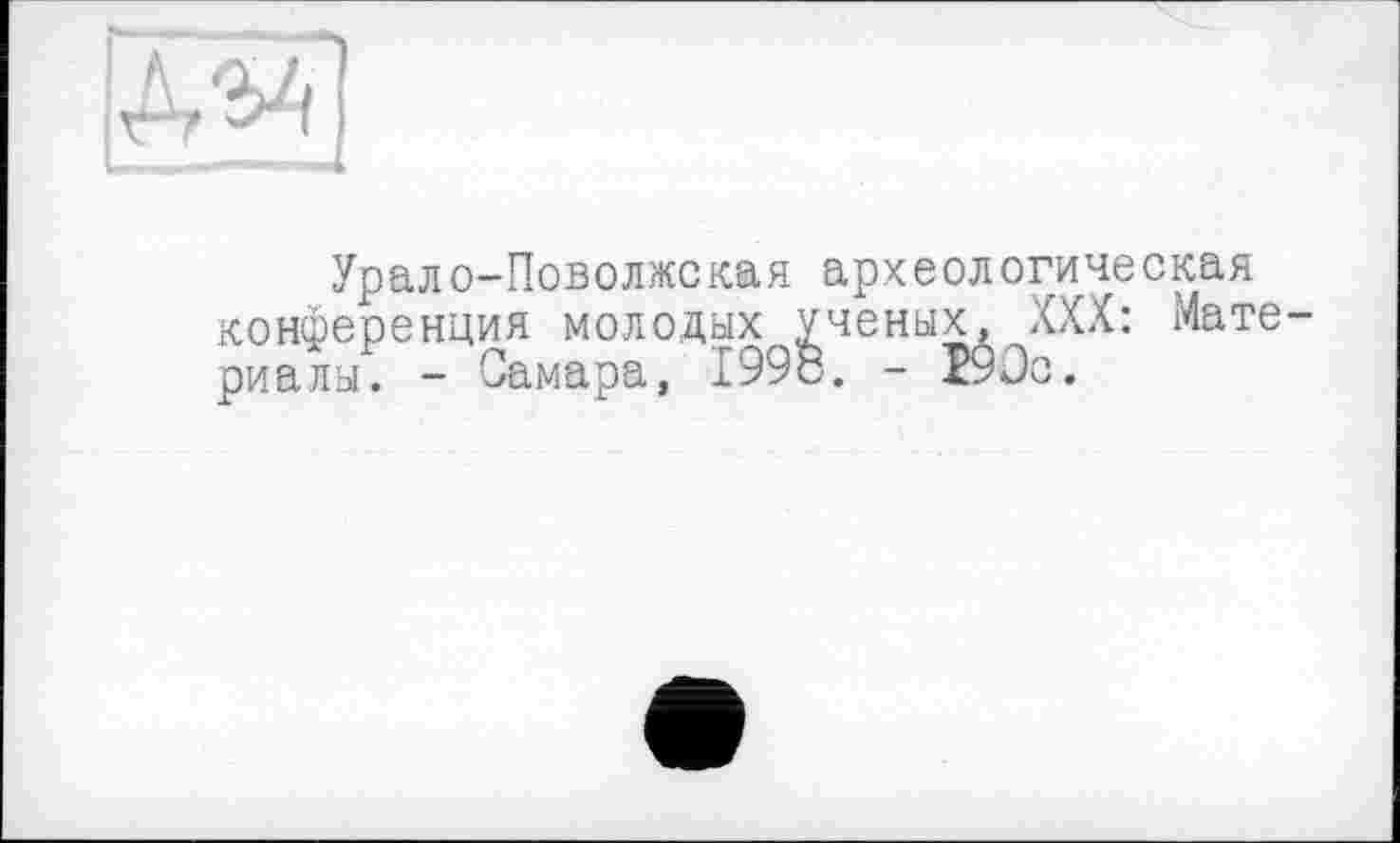 ﻿V
Урало-Поволжская археологическая конференция молодых ученых, XXX: Мате риалы. - Самара, 1998. - 19Ос.